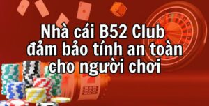 Nhà cái B52 đảm bảo tính an toàn cho người chơi