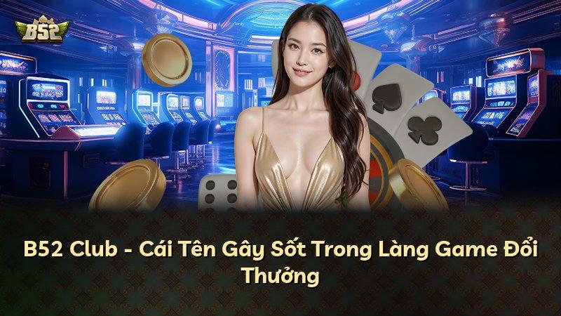 B52 Club - Cái Tên Gây Sốt Trong Làng Game Đổi Thưởng