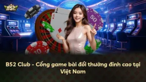 B52 Club – Cổng game bài đổi thưởng đỉnh cao tại Việt Nam