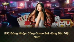 B52 Đăng Nhập: Cổng Game Bài Hàng Đầu Việt Nam