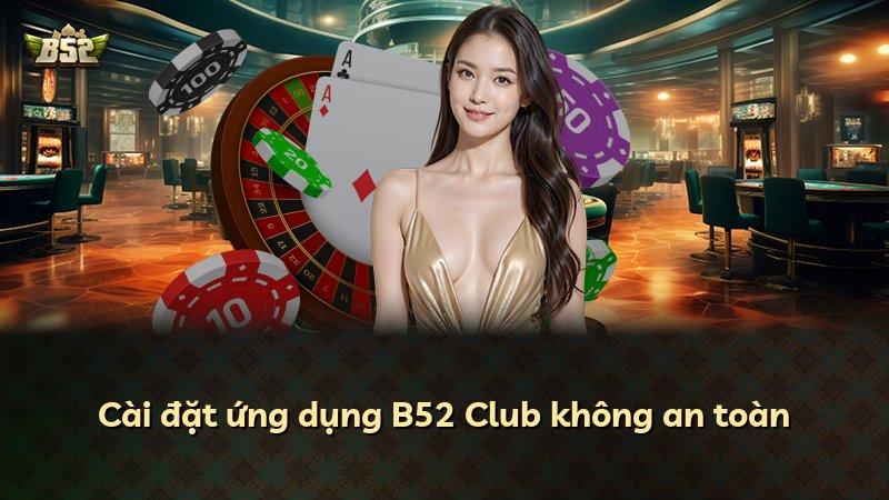 Cài đặt ứng dụng B52 Club không an toàn