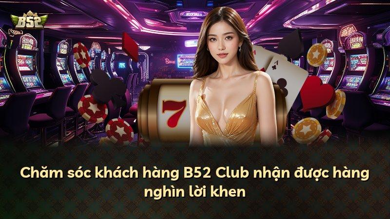 Chăm sóc khách hàng B52 Club nhận được hàng nghìn lời khen
