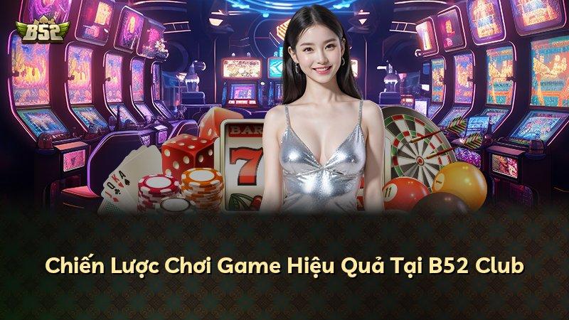 Chiến Lược Chơi Game Hiệu Quả Tại B52 Club