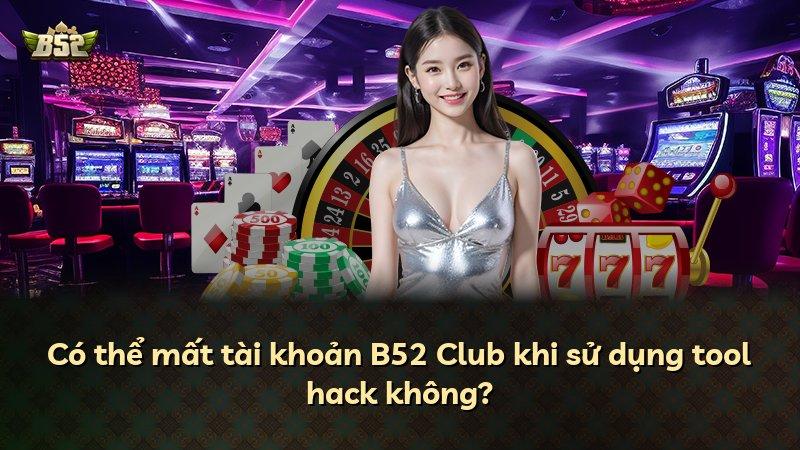 Có thể mất tài khoản B52 Club khi sử dụng tool hack không?