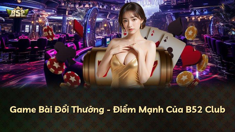 Game Bài Đổi Thưởng - Điểm Mạnh Của B52 Club