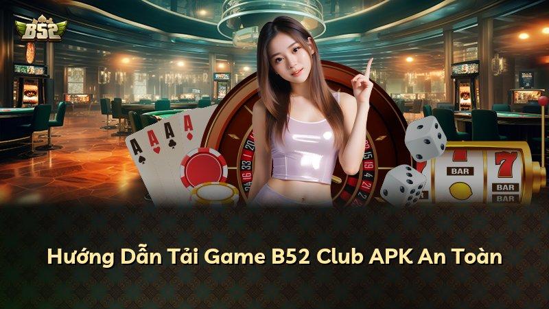 Hướng Dẫn Tải Game B52 Club APK An Toàn