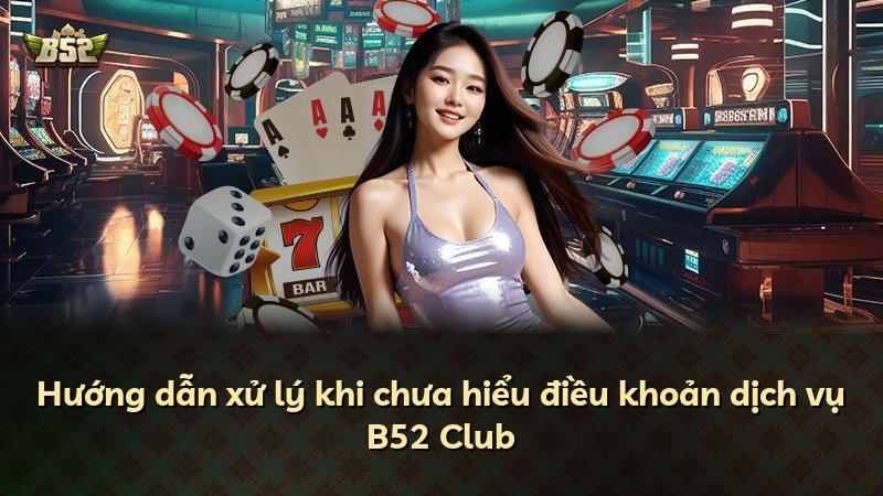 Hướng dẫn xử lý khi chưa hiểu điều khoản dịch vụ B52 Club