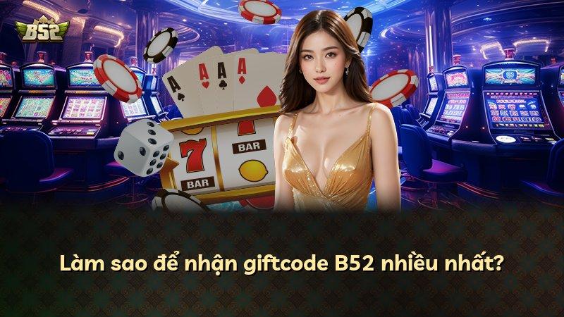 Làm sao để nhận giftcode B52 nhiều nhất?