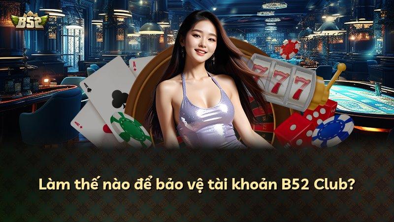 Làm thế nào để bảo vệ tài khoản B52 Club?