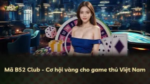 Mã B52 Club – Cơ hội vàng cho game thủ Việt Nam