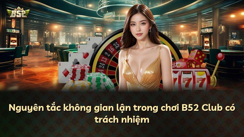 Nguyên tắc không gian lận trong chơi B52 Club có trách nhiệm
