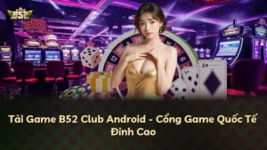 Tải Game B52 Club Android – Cổng Game Quốc Tế Đỉnh Cao