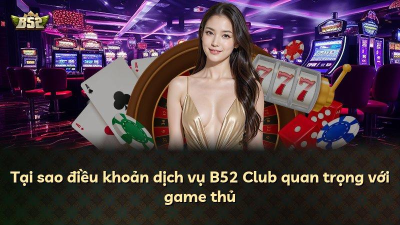 Tại sao điều khoản dịch vụ B52 Club quan trọng với game thủ