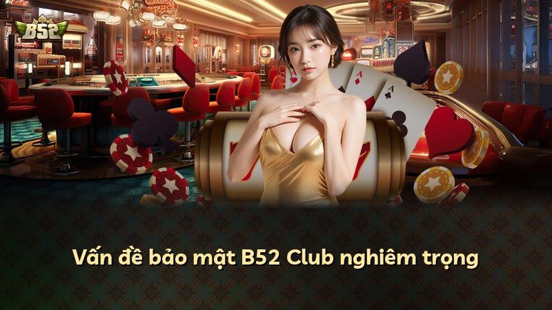 Vấn đề bảo mật B52 Club nghiêm trọng